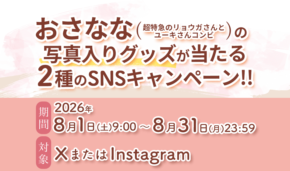 おさなな(超特急のリョウガさんとユーキさんのコンビ)の写真入りグッズが当たる２種類のSNSキャンペーン!! 期間：2026年8月1日（土）9:00〜8月31日（月）23:59 対象：XまたはInstagram