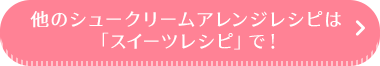 他のシュークリームアレンジレシピは「スイーツレシピ」で！