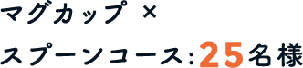 マグカップ×スプーンコース：25名様