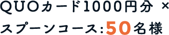 QUOカード1000円分×スプーンコース：50名様