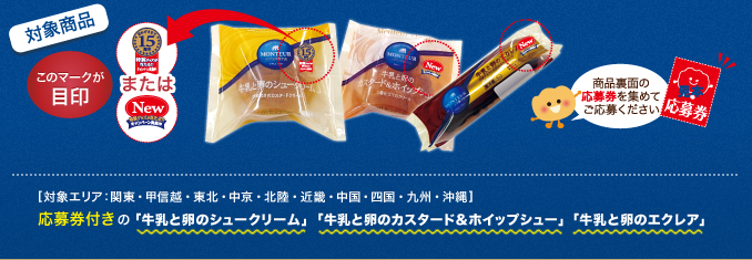 対象商品：応募券付きの「牛乳と卵のシュークリーム」「牛乳と卵のカスタード＆ホイップシュー」「牛乳と卵のエクレア」　対象エリア：関東・甲信越・東北・中京・北陸・近畿・中国・四国・九州・沖縄